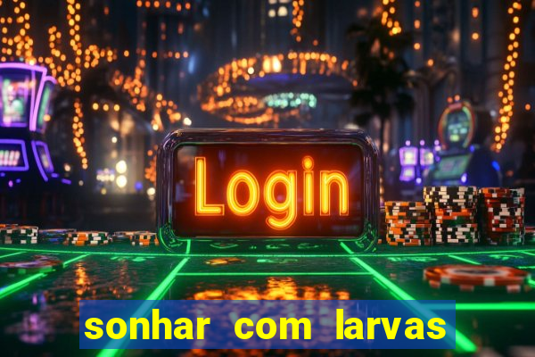 sonhar com larvas no jogo do bicho